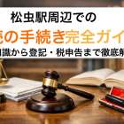 松虫駅周辺での相続の手続き完全ガイド｜基礎知識から登記・税申告まで徹底解説