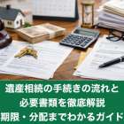 遺産相続の手続きの流れと必要書類を徹底解説｜期限・分配までわかるガイド